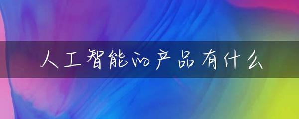 人工智能的产品有什么
